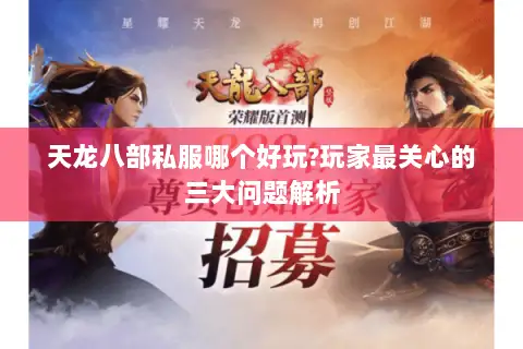天龙八部私服哪个好玩?玩家最关心的三大问题解析 天龙八部私服哪个好玩?玩家最关心的三大问题解析