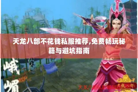 天龙八部不花钱私服推荐,免费畅玩秘籍与避坑指南 天龙八部不花钱私服推荐,免费畅玩秘籍与避坑指南