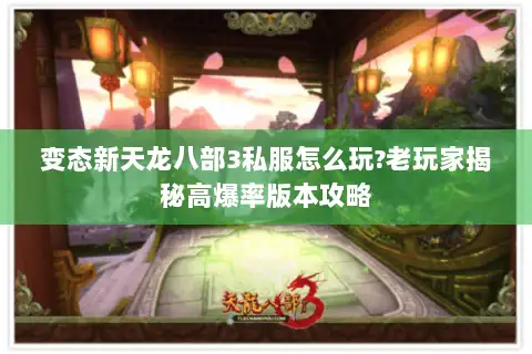 变态新天龙八部3私服怎么玩?老玩家揭秘高爆率版本攻略