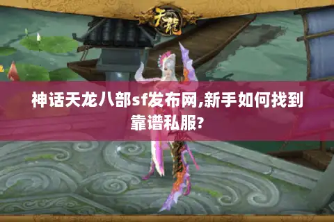 神话天龙八部sf发布网,新手如何找到靠谱私服?