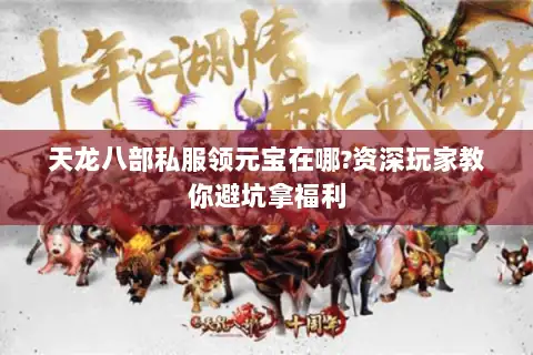 天龙八部私服领元宝在哪?资深玩家教你避坑拿福利