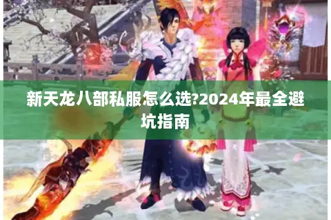 新天龙八部私服怎么选?2024年最全避坑指南 新天龙八部私服怎么选?2024年最全避坑指南