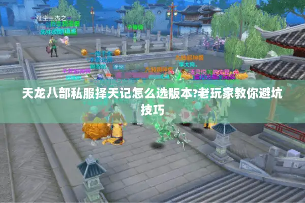 天龙八部私服择天记怎么选版本?老玩家教你避坑技巧 天龙八部私服择天记怎么选版本?老玩家教你避坑技巧
