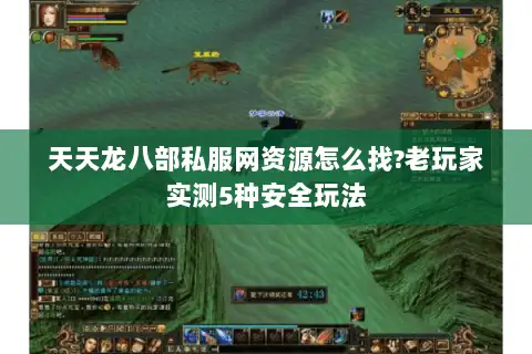 天天龙八部私服网资源怎么找?老玩家实测5种安全玩法 天天龙八部私服网资源怎么找?老玩家实测5种安全玩法