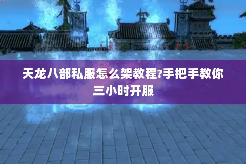天龙八部私服怎么架教程?手把手教你三小时开服