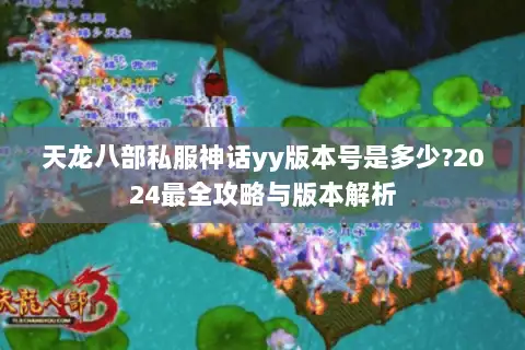 天龙八部私服神话yy版本号是多少?2024最全攻略与版本解析