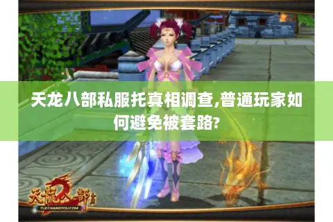 天龙八部私服托真相调查,普通玩家如何避免被套路?