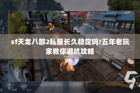 sf天龙八部2私服长久稳定吗?五年老玩家教你避坑攻略 sf天龙八部2私服长久稳定吗?五年老玩家教你避坑攻略