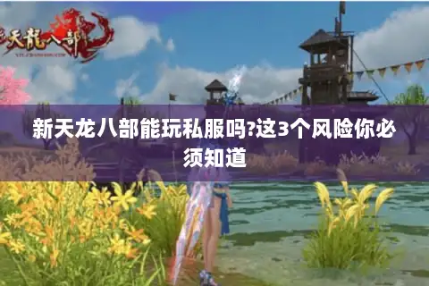 新天龙八部能玩私服吗?这3个风险你必须知道