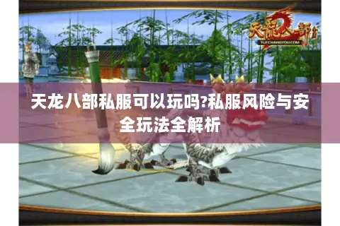 天龙八部私服可以玩吗?私服风险与安全玩法全解析