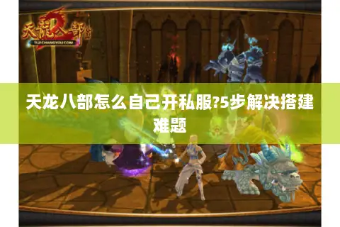 天龙八部怎么自己开私服?5步解决搭建难题