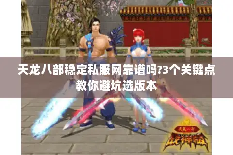 天龙八部稳定私服网靠谱吗?3个关键点教你避坑选版本