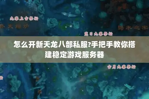 怎么开新天龙八部私服?手把手教你搭建稳定游戏服务器 怎么开新天龙八部私服?手把手教你搭建稳定游戏服务器