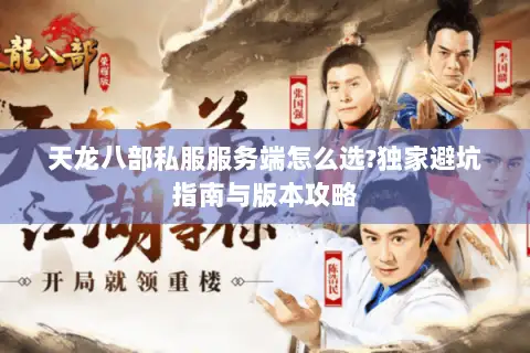 天龙八部私服服务端怎么选?独家避坑指南与版本攻略