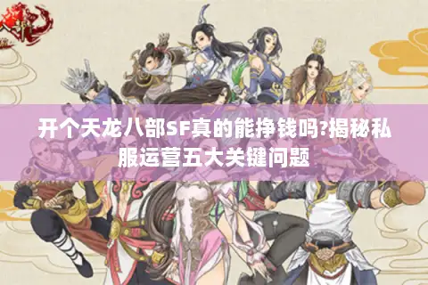 开个天龙八部SF真的能挣钱吗?揭秘私服运营五大关键问题 开个天龙八部SF真的能挣钱吗?揭秘私服运营五大关键问题