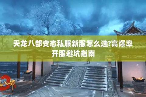 天龙八部变态私服新服怎么选?高爆率开服避坑指南