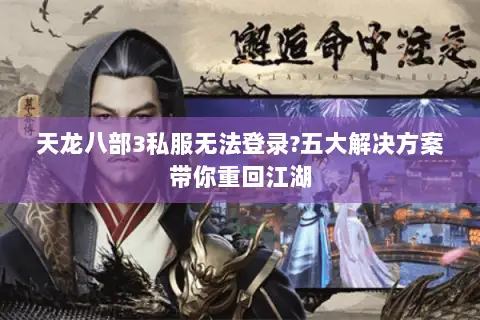 天龙八部3私服无法登录?五大解决方案带你重回江湖