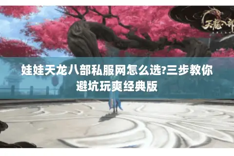 娃娃天龙八部私服网怎么选?三步教你避坑玩爽经典版