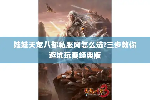 娃娃天龙八部私服网怎么选?三步教你避坑玩爽经典版