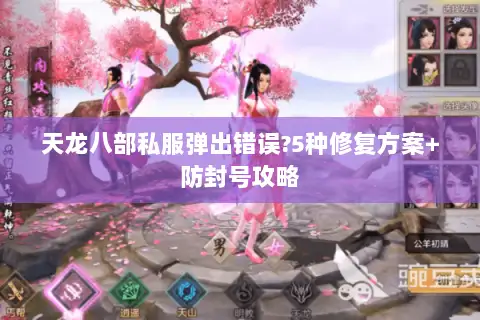 天龙八部私服弹出错误?5种修复方案+防封号攻略 天龙八部私服弹出错误?5种修复方案+防封号攻略