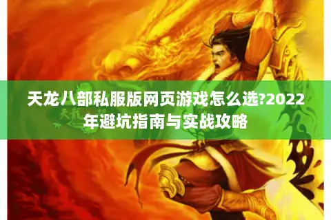 天龙八部私服版网页游戏怎么选?2022年避坑指南与实战攻略