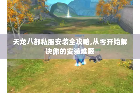 天龙八部私服安装全攻略,从零开始解决你的安装难题