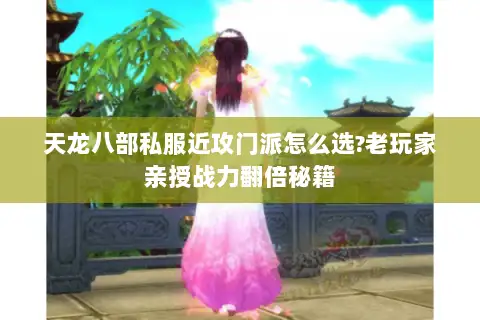 天龙八部私服近攻门派怎么选?老玩家亲授战力翻倍秘籍