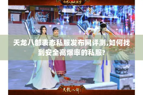 天龙八部表态私服发布网评测,如何找到安全高爆率的私服? 天龙八部表态私服发布网评测,如何找到安全高爆率的私服?