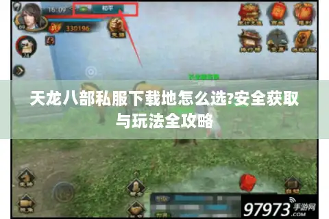 天龙八部私服下载地怎么选?安全获取与玩法全攻略 天龙八部私服下载地怎么选?安全获取与玩法全攻略