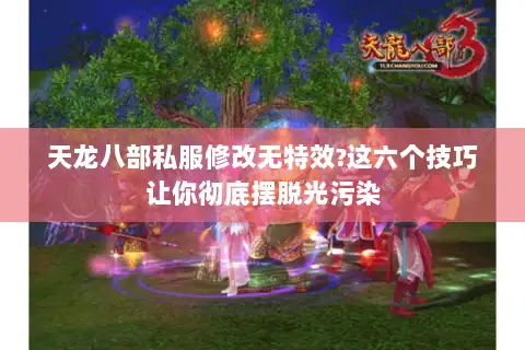 天龙八部私服修改无特效?这六个技巧让你彻底摆脱光污染 天龙八部私服修改无特效?这六个技巧让你彻底摆脱光污染