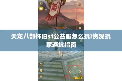 天龙八部怀旧sf公益服怎么玩?资深玩家避坑指南