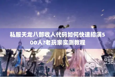 私服天龙八部收人代码如何快速招满500人?老玩家实测教程