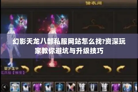 幻影天龙八部私服网站怎么找?资深玩家教你避坑与升级技巧