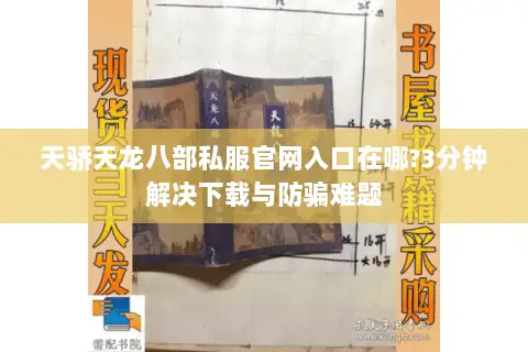 天骄天龙八部私服官网入口在哪?3分钟解决下载与防骗难题 天骄天龙八部私服官网入口在哪?3分钟解决下载与防骗难题