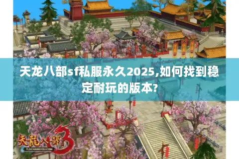 天龙八部sf私服永久2025,如何找到稳定耐玩的版本?