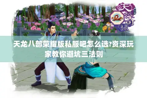 天龙八部荣耀版私服吧怎么选?资深玩家教你避坑三法则