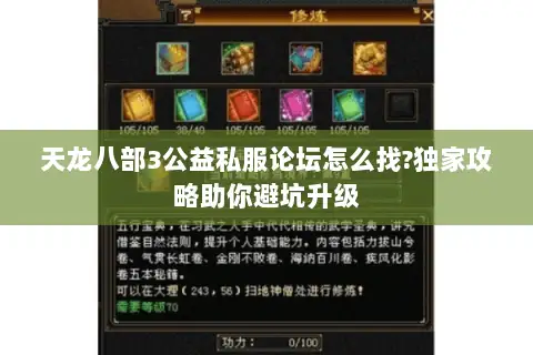 天龙八部3公益私服论坛怎么找?独家攻略助你避坑升级 天龙八部3公益私服论坛怎么找?独家攻略助你避坑升级