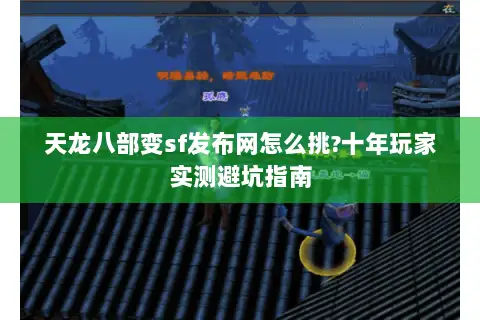 天龙八部变sf发布网怎么挑?十年玩家实测避坑指南