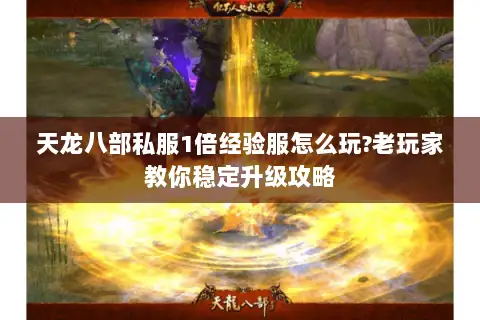 天龙八部私服1倍经验服怎么玩?老玩家教你稳定升级攻略 天龙八部私服1倍经验服怎么玩?老玩家教你稳定升级攻略