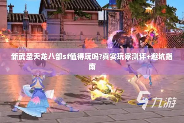 新武圣天龙八部sf值得玩吗?真实玩家测评+避坑指南
