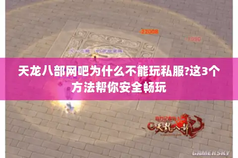 天龙八部网吧为什么不能玩私服?这3个方法帮你安全畅玩