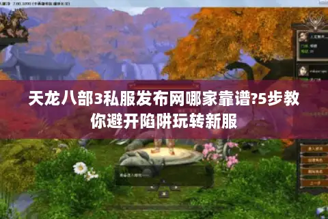 天龙八部3私服发布网哪家靠谱?5步教你避开陷阱玩转新服 天龙八部3私服发布网哪家靠谱?5步教你避开陷阱玩转新服