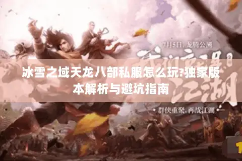 冰雪之域天龙八部私服怎么玩?独家版本解析与避坑指南