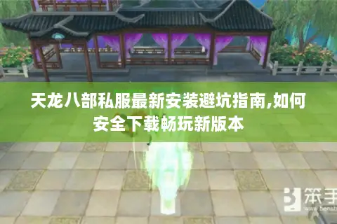 天龙八部私服最新安装避坑指南,如何安全下载畅玩新版本 天龙八部私服最新安装避坑指南,如何安全下载畅玩新版本