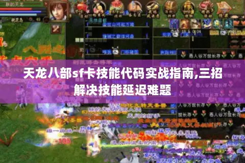 天龙八部sf卡技能代码实战指南,三招解决技能延迟难题 天龙八部sf卡技能代码实战指南,三招解决技能延迟难题