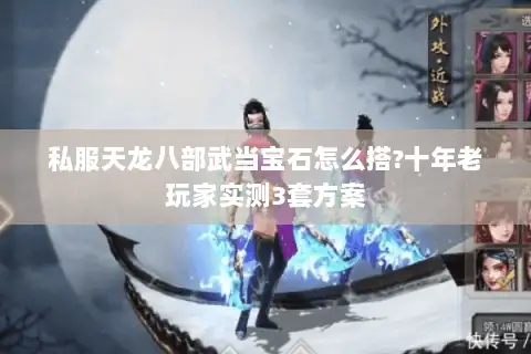 私服天龙八部武当宝石怎么搭?十年老玩家实测3套方案