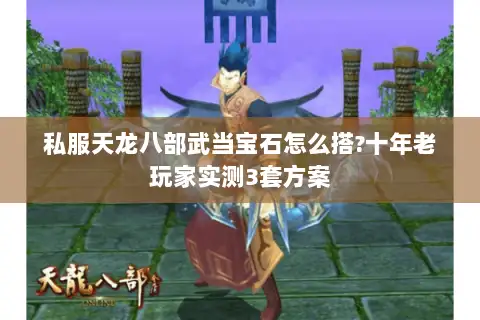 私服天龙八部武当宝石怎么搭?十年老玩家实测3套方案