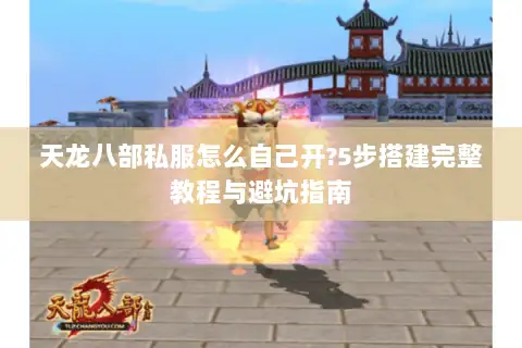 天龙八部私服怎么自己开?5步搭建完整教程与避坑指南 天龙八部私服怎么自己开?5步搭建完整教程与避坑指南
