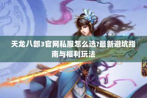 天龙八部3官网私服怎么选?最新避坑指南与福利玩法