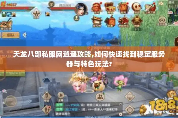 天龙八部私服网逍遥攻略,如何快速找到稳定服务器与特色玩法? 天龙八部私服网逍遥攻略,如何快速找到稳定服务器与特色玩法?